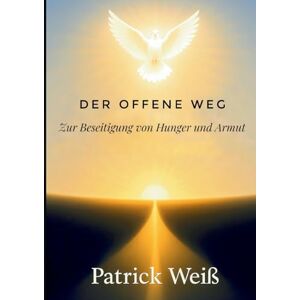 Weiß, Patrick Der offene Weg: Zur Beseitigung von Hunger und Armut Weiß, Patrick Der offene Weg: Zur Beseitigung von Hunger und Armut