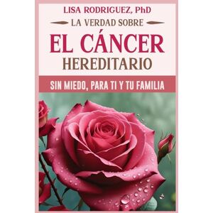 Rodriguez La Verdad sobre el cáncer hereditario: Sin miedo, para ti y tu familia Rodriguez La Verdad sobre el cáncer hereditario: Sin miedo, para ti y tu familia