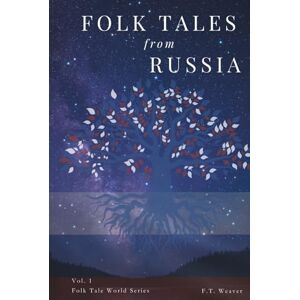 Weaver, F.T. Folk Tales from Russia: Timeless Stories of Magic, Courage, and Love from Russian Folklore (Folk Tales World) Weaver, F.T. Folk Tales from Russia: Timeless Stories of Magic, Courage, and Love from Russian Folklore (Folk Tales World)