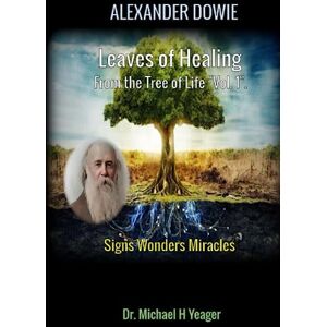 Yeager, Dr Michael H ALEXANDER DOWIE: Leaves of Healing from the Tree of Life "Vol. 1".: Signs Wonders Miracles Yeager, Dr Michael H ALEXANDER DOWIE: Leaves of Healing from the Tree of Life "Vol. 1".: Signs Wonders Miracles