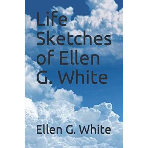 White, Ellen G. Life Sketches of Ellen G. White White, Ellen G. Life Sketches of Ellen G. White