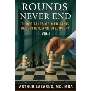 Lazarus, Arthur Rounds Never End: Three Tales of Medicine, Deception, and Discovery, Volume 1 Lazarus, Arthur Rounds Never End: Three Tales of Medicine, Deception, and Discovery, Volume 1