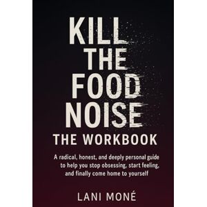 Moné, Lani Kill the Food Noise – The Workbook: A radical, honest, and deeply personal guide to help you stop obsessing, start feeling, and finally come home to yourself Moné, Lani Kill the Food Noise – The Workbook: A radical, honest, and deeply personal guide to help you stop obsessing, start feeling, and finally come home to yourself