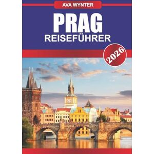 WYNTER, AVA PRAG REISEFÜHRER 2026: Schlendern Sie durch märchenhafte Straßen, entdecken Sie gotische Wahrzeichen und lassen Sie sich von der Magie der märchenhaften Stadt Europas verzaubern WYNTER, AVA PRAG REISEFÜHRER 2026: Schlendern Sie durch märchenhafte Straßen, entdecken Sie gotische Wahrzeichen und lassen Sie sich von der Magie der märchenhaften Stadt Europas verzaubern