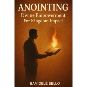BELLO, DR BAMIDELE ANOINTING: Divine Empowerment For Kingdom Impact BELLO, DR BAMIDELE ANOINTING: Divine Empowerment For Kingdom Impact