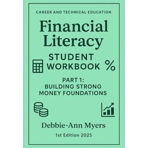 Myers, Debbie-Ann CAREER AND TECHNICAL EDUCATION FINANCIAL LITERCY STUDENT WORKBOOK: PART 1 Building Strong Money Foundations (CAREER AND TECHNICAL EDUCATION BUSINESS WORKBOOKS) Myers, Debbie-Ann CAREER AND TECHNICAL EDUCATION FINANCIAL LITERCY STUDENT WORKBOOK: PART 1 Building Strong Money Foundations (CAREER AND TECHNICAL EDUCATION BUSINESS WORKBOOKS)