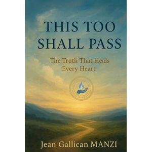 MANZI, Jean Gallican THIS TOO SHALL PASS: The Truth That Heals Every Heart MANZI, Jean Gallican THIS TOO SHALL PASS: The Truth That Heals Every Heart