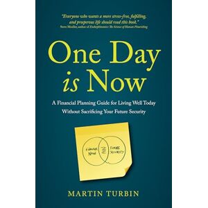 Turbin, Martin One Day is Now: A Financial Planning Guide for Living Well Today Without Sacrificing Your Future Security Turbin, Martin One Day is Now: A Financial Planning Guide for Living Well Today Without Sacrificing Your Future Security