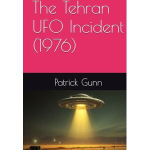 Gunn, Patrick The Tehran UFO Incident (1976) Gunn, Patrick The Tehran UFO Incident (1976)