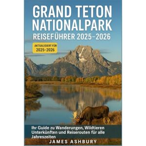 ASHBURY, JAMES Reiseführer Grand-Teton-Nationalpark 2025–2026: Ihr Leitfaden für Wanderungen, Tierbeobachtungen, Unterkünfte und Reisepläne für alle Jahreszeiten ASHBURY, JAMES Reiseführer Grand-Teton-Nationalpark 2025–2026: Ihr Leitfaden für Wanderungen, Tierbeobachtungen, Unterkünfte und Reisepläne für alle Jahreszeiten