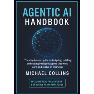 Collins, Michael Agentic AI Handbook: The Step-by-Step Guide to Designing, Building, and Scaling Intelligent Agents That Work, Learn, and Evolve on Their Own: 1 (Agentic Ai Mastery Series) Collins, Michael Agentic AI Handbook: The Step-by-Step Guide to Designing, Building, and Scaling Intelligent Agents That Work, Learn, and Evolve on Their Own: 1 (Agentic Ai Mastery Series)