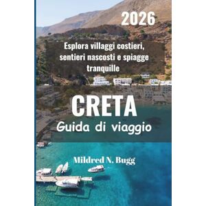 Bugg, Mildred N. CRETA Guida di viaggio 2026: Esplora villaggi costieri, sentieri nascosti e spiagge tranquille Bugg, Mildred N. CRETA Guida di viaggio 2026: Esplora villaggi costieri, sentieri nascosti e spiagge tranquille