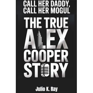 Ray, Julio K. Call Her Daddy, Call Her Mogul: The True Alex Cooper Story Beyond the Mic Ray, Julio K. Call Her Daddy, Call Her Mogul: The True Alex Cooper Story Beyond the Mic