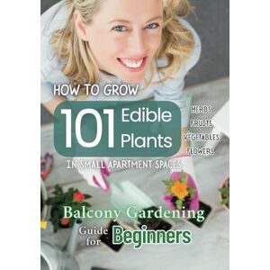 D, Topaz How to Grow 101 Edible Plants in Small Apartment Spaces Balcony Gardening Guide for Beginners Indoor Gardening Herbs Vegetables Fruits Flowers: ... Seasonal Adjustments Companion Planting D, Topaz How to Grow 101 Edible Plants in Small Apartment Spaces Balcony Gardening Guide for Beginners Indoor Gardening Herbs Vegetables Fruits Flowers: ... Seasonal Adjustments Companion Planting