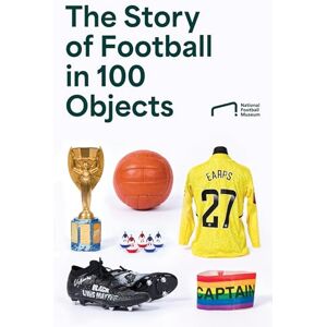 National Football Museum The Story of Football in 100 Objects: The ultimate gift for every football fan National Football Museum The Story of Football in 100 Objects: The ultimate gift for every football fan