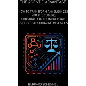 Schemmel, Burkard The Agentic Advantage: How to Transform Any Business Into the Future: Boosting Quality, Increasing Productivity, Growing Revenues Schemmel, Burkard The Agentic Advantage: How to Transform Any Business Into the Future: Boosting Quality, Increasing Productivity, Growing Revenues