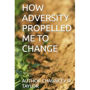 Taylor HOW ADVERSITY PROPELLED ME TO CHANGE (I STAND TALL THROUGH IT ALL) Taylor HOW ADVERSITY PROPELLED ME TO CHANGE (I STAND TALL THROUGH IT ALL)