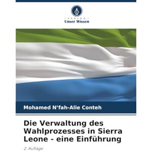 N’fah-Alie Conteh, Mohamed Die Verwaltung des Wahlprozesses in Sierra Leone eine Einführung: 2. Auflage N’fah-Alie Conteh, Mohamed Die Verwaltung des Wahlprozesses in Sierra Leone eine Einführung: 2. Auflage