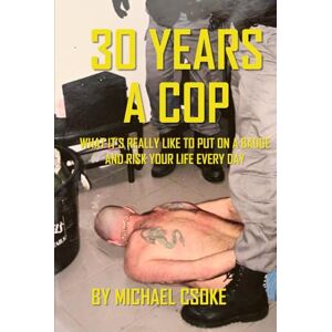 Csoke, Michael 30 Years a Cop: What It's Really Like to Put on a Badge and Risk Your Life Every Day Csoke, Michael 30 Years a Cop: What It's Really Like to Put on a Badge and Risk Your Life Every Day