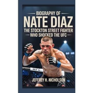 H. Nicholson, Jeffrey Biography of Nate Diaz: The Stockton Street Fighter Who Shocked the UFC H. Nicholson, Jeffrey Biography of Nate Diaz: The Stockton Street Fighter Who Shocked the UFC