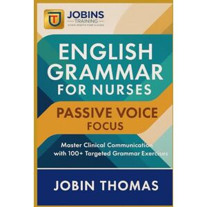 Thomas, Jobin English Grammar for Nurses: Passive Voice Focus: Master Clinical Communication with 100+ Targeted Grammar Exercises Thomas, Jobin English Grammar for Nurses: Passive Voice Focus: Master Clinical Communication with 100+ Targeted Grammar Exercises