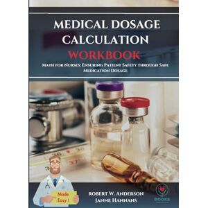 Anderson, Robert W MEDICAL DOSAGE CALCULATION WORKBOOK: Math for Nurses: Ensuring Patient Safety through Safe Medication Dosage Anderson, Robert W MEDICAL DOSAGE CALCULATION WORKBOOK: Math for Nurses: Ensuring Patient Safety through Safe Medication Dosage