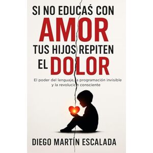 Escalada, Diego Martin SI NO EDUCAS CON AMOR, TUS HIJOS REPITEN EL DOLOR Escalada, Diego Martin SI NO EDUCAS CON AMOR, TUS HIJOS REPITEN EL DOLOR