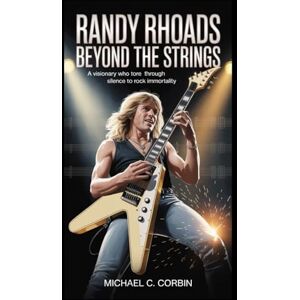 C. Corbin, Michael Randy Rhoads: Beyond the Strings: A Visionary Who Tore Through Silence to Rock Immortality C. Corbin, Michael Randy Rhoads: Beyond the Strings: A Visionary Who Tore Through Silence to Rock Immortality
