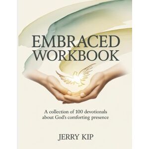 Kip, Jerry Embraced Workbook: A Collection of 100 Devotionals About God’s Comforting Presence Kip, Jerry Embraced Workbook: A Collection of 100 Devotionals About God’s Comforting Presence