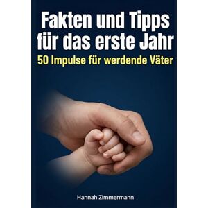 Zimmermann, Hannah Fakten und Tipps für das erste Jahr: 50 Impulse für werdende Väter Zimmermann, Hannah Fakten und Tipps für das erste Jahr: 50 Impulse für werdende Väter