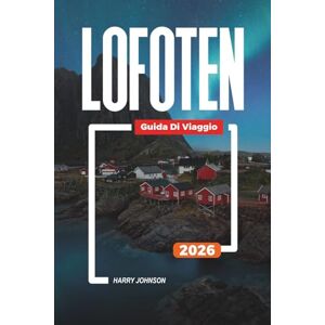 Johnson, Harry GUIDA DI VIAGGIO LOFOTEN 2026: Scopri gemme nascoste, monumenti storici, consigli di viaggio ed esperienze di vacanza indimenticabili Johnson, Harry GUIDA DI VIAGGIO LOFOTEN 2026: Scopri gemme nascoste, monumenti storici, consigli di viaggio ed esperienze di vacanza indimenticabili