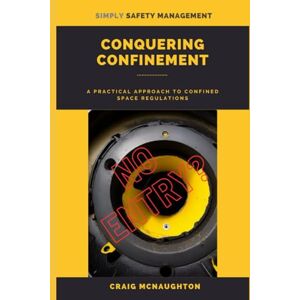McNaughton, Craig Conquering Confinement: A Practical Approach to Confined Space Regulations (Simply Safety Management) McNaughton, Craig Conquering Confinement: A Practical Approach to Confined Space Regulations (Simply Safety Management)