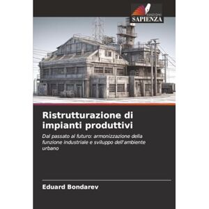 Bondarev, Eduard Ristrutturazione di impianti produttivi: Dal passato al futuro: armonizzazione della funzione industriale e sviluppo dell'ambiente urbano Bondarev, Eduard Ristrutturazione di impianti produttivi: Dal passato al futuro: armonizzazione della funzione industriale e sviluppo dell'ambiente urbano
