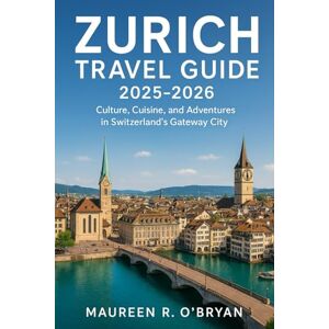 OBRYAN, MAUREEN R Zurich Travel Guide 2025-2026: Culture, Cuisine, and Adventures in Switzerland’s Gateway City OBRYAN, MAUREEN R Zurich Travel Guide 2025-2026: Culture, Cuisine, and Adventures in Switzerland’s Gateway City