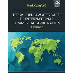Campbell, Mark The Model Law Approach to International Commercial Arbitration: A Primer Campbell, Mark The Model Law Approach to International Commercial Arbitration: A Primer