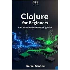 SANDERS, RAFAEL Clojure for Beginners: How to Use a Modern Lisp for Scalable JVM Applications (Mastering Emerging Programming Languages) SANDERS, RAFAEL Clojure for Beginners: How to Use a Modern Lisp for Scalable JVM Applications (Mastering Emerging Programming Languages)
