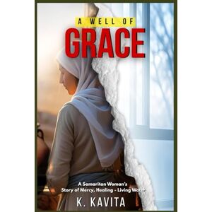 Kavita, K. A WELL OF GRACE: A Samaritan Woman's Story of Mercy, Healing Living Water Kavita, K. A WELL OF GRACE: A Samaritan Woman's Story of Mercy, Healing Living Water
