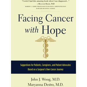 Woog M.D., John J Facing Cancer with Hope: Suggestions for Patients, Caregivers, and Patient Advocates Based on a Surgeon's Own Cancer Journey Woog M.D., John J Facing Cancer with Hope: Suggestions for Patients, Caregivers, and Patient Advocates Based on a Surgeon's Own Cancer Journey