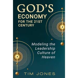 JONES, TIM GOD'S ECONOMY FOR THE 21ST CENTURY: Modeling the Leadership Culture of Heaven JONES, TIM GOD'S ECONOMY FOR THE 21ST CENTURY: Modeling the Leadership Culture of Heaven
