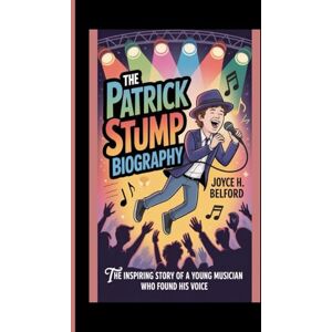H. Belford, Joyce THE PATRICK STUMP BIOGRAPHY: The Inspiring Story of a Young Musician Who Found His Voice H. Belford, Joyce THE PATRICK STUMP BIOGRAPHY: The Inspiring Story of a Young Musician Who Found His Voice