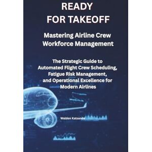 Katsande, Walden READY FOR TAKEOFF Mastering Airline Crew Workforce Management: The Strategic Guide to Automated Flight Crew Scheduling, Fatigue Risk Management, and Operational Excellence for Modern Airlines Katsande, Walden READY FOR TAKEOFF Mastering Airline Crew Workforce Management: The Strategic Guide to Automated Flight Crew Scheduling, Fatigue Risk Management, and Operational Excellence for Modern Airlines
