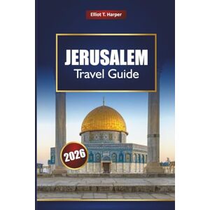Harper, Elliot T. JERUSALEM Travel Guide 2026: Explore Holy Land History, Religious Sites, Cultural Experiences, Local Cuisine, and Day Trips in Israel Harper, Elliot T. JERUSALEM Travel Guide 2026: Explore Holy Land History, Religious Sites, Cultural Experiences, Local Cuisine, and Day Trips in Israel