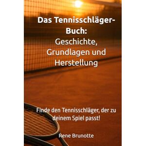 Brunotte, Rene Das Tennisschläger-Buch: Geschichte, Grundlagen und Herstellung: Finde den Tennisschläger, der zu deinem Spiel passt! Brunotte, Rene Das Tennisschläger-Buch: Geschichte, Grundlagen und Herstellung: Finde den Tennisschläger, der zu deinem Spiel passt!