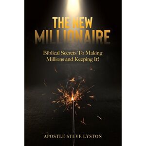 Lyston, Steve The New Millionaire: Biblical Secrets To Making Millions And Keeping It! Lyston, Steve The New Millionaire: Biblical Secrets To Making Millions And Keeping It!