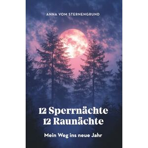 vom Sternengrund, Anna 12 Sperrnächte, 12 Raunächte – mein Weg ins neue Jahr: Mein Journal für Rückblick, Vision und Wandel vom Sternengrund, Anna 12 Sperrnächte, 12 Raunächte – mein Weg ins neue Jahr: Mein Journal für Rückblick, Vision und Wandel