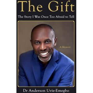 Uvie-Emegbo, Dr Anderson The Gift: The Story I Was Once Afraid to Tell Uvie-Emegbo, Dr Anderson The Gift: The Story I Was Once Afraid to Tell