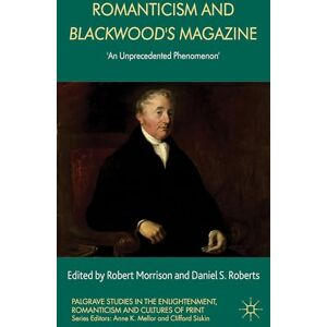 Romanticism and Blackwood's Magazine: 'An Unprecedented Phenomenon' (Palgrave Studies in the Enlightenment, Romanticism and Cultures of Print) Romanticism and Blackwood's Magazine: 'An Unprecedented Phenomenon' (Palgrave Studies in the Enlightenment, Romanticism and Cultures of Print)