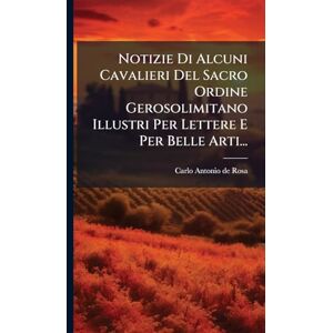 Notizie Di Alcuni Cavalieri Del Sacro Ordine Gerosolimitano Illustri Per Lettere E Per Belle Arti... Notizie Di Alcuni Cavalieri Del Sacro Ordine Gerosolimitano Illustri Per Lettere E Per Belle Arti...