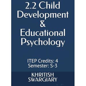 SWARGIARY, KHRITISH 2.2 Child Development & Educational Psychology: ITEP Credits: 4 Semester: S-3 SWARGIARY, KHRITISH 2.2 Child Development & Educational Psychology: ITEP Credits: 4 Semester: S-3
