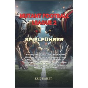 DAILEY, ERIC MUTANT FOOTBALL LEAGUE 2 SPIELFÜHRER: Ein tiefgründiger, vollständig aktualisierter Meisterschaftsleitfaden, der fortgeschrittene Playbooks, ... und ... und den ultimativen Weg zum unaufhalts DAILEY, ERIC MUTANT FOOTBALL LEAGUE 2 SPIELFÜHRER: Ein tiefgründiger, vollständig aktualisierter Meisterschaftsleitfaden, der fortgeschrittene Playbooks, ... und ... und den ultimativen Weg zum unaufhalts